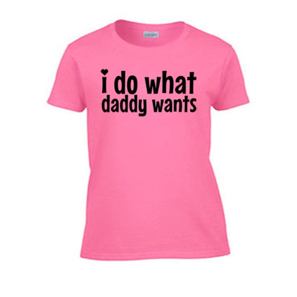 I Do What Daddy Wants Women's T-Shirt. Rough Sex Offensive Gag Gift Wife Girlfriend Submissive Blowjob BDSM Kitten Princess Kinky