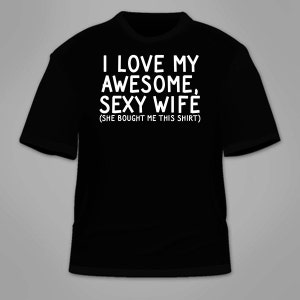 I Love My Awesome, Sexy Wife She Bought Me This Shirt T-Shirt. Funny T Shirt Marriage Gag Gift Sarcastic Nerdy Geeky Hilarious For Husband