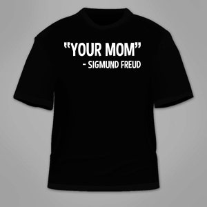 Your Mom Sigmund Freud T-Shirt. Funny Nerdy T Shirt Hilarious Tees Geeky College Sarcastic Sarcasm Gag Gift Joke Clothing Awesome Cool