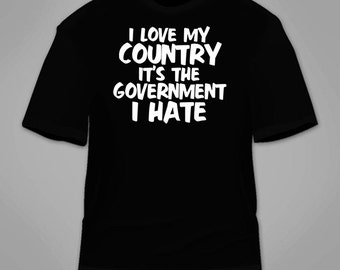 I Love My Country It&#39;s The Government I Hate T-Shirt. Anti-Government Republican Conservative Founding Fathers T Shirt Political Gift Tee