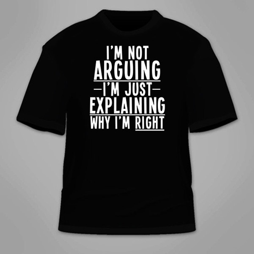 I'm Not Arguing I'm Just Explaining Why I'm Right T-shirt. Funny Cool ...