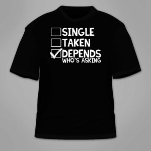 Single Taken Depends Who&#39;s Asking T-Shirt. Funny Sarcastic T Shirt Dating Hilarious Marriage Gift Nerdy Geeky Sarcasm Novelty Tee Awesome
