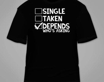 Single Taken Depends Who's Asking T-Shirt. Funny Sarcastic T Shirt Dating Hilarious Marriage Gift Nerdy Geeky Sarcasm Novelty Tee Awesome