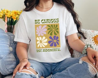 Be Curious Not Judgmental T-Shirt – Kindness and Empathy Tee