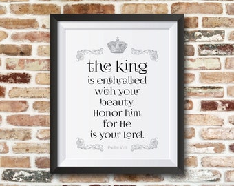 The king is enthralled with your beauty. Honor him for He is your Lord. Psalm 45:11. 8x10 bible printable inspirational quote.