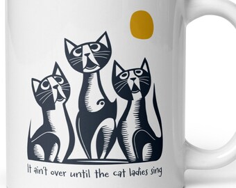 Funny Cat Pun Coffee Mug,  It Ain't Over Until the Cat Ladies Sing Mug, Cat Mug, Cat Cup, Cat Gift