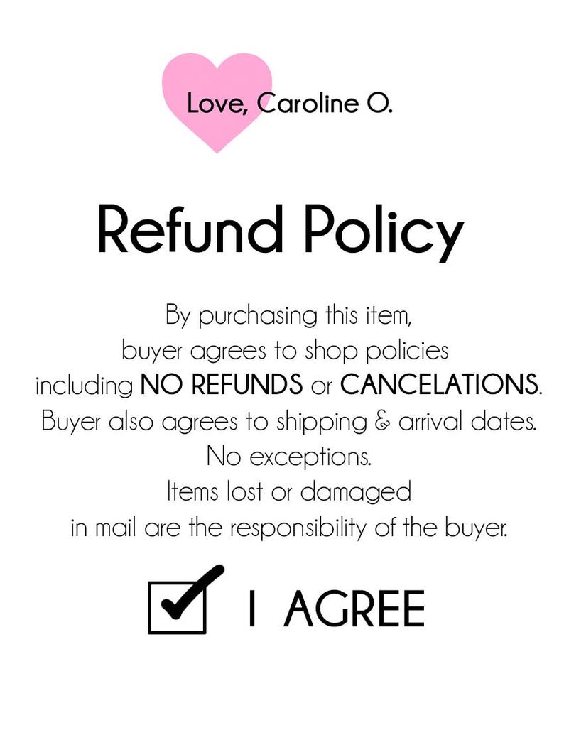 May include: A white background with the text "Refund Policy" in a bold, black font. The text includes details about the shop's policies, including no refunds or cancellations. A pink heart with the text "Love, Caroline O." is at the top.