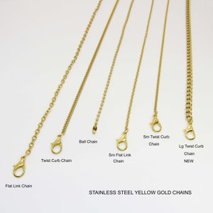 May include: Six different types of gold chains, including a flat link chain, twist curb chain, ball chain, small flat link chain, small twist curb chain, and large twist curb chain.  The chains are all made of stainless steel and have a yellow gold finish.  STAINLESS STEEL YELLOW GOLD CHAINS.