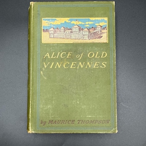 Alice of Old Vincennes by Maurice Thompson, First Edition, Illustrated by F.C. Yohn, Indianapolis, The Bowen-Merrill Company, c. 1900