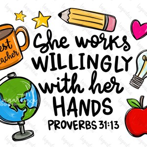 May include: A colorful illustration with the text "She works willingly with her hands Proverbs 31:13". The illustration includes a coffee mug with the text "Best Teacher", a globe, a pencil, a light bulb, a heart, and an apple.
