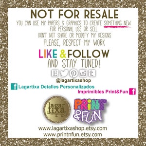 May include: A digital graphic with the text "NOT FOR RESALE" in large, bold letters. The text "YOU CAN USE MY PAPERS & GRAPHICS TO CREATE SOMETHING NEW FOR PERSONAL USE OR SELL DON'T NOT SHARE OR MODIFY MY DESIGNS PLEASE, RESPECT MY WORK LIKE & FOLLOW AND STAY TUNED!" is below the first line of text. The text "@lagartixashop" is below the second line of text. The text "Lagartixa Detalles Personalizados Imprimibles Print&Fun" is below the third line of text. The text "www.lagartixashop.etsy.com www.printnfun.etsy.com" is below the fourth line of text. The graphic also includes two logos: one with the text "lagartixa" and the other with the text "PRINT & FUN".