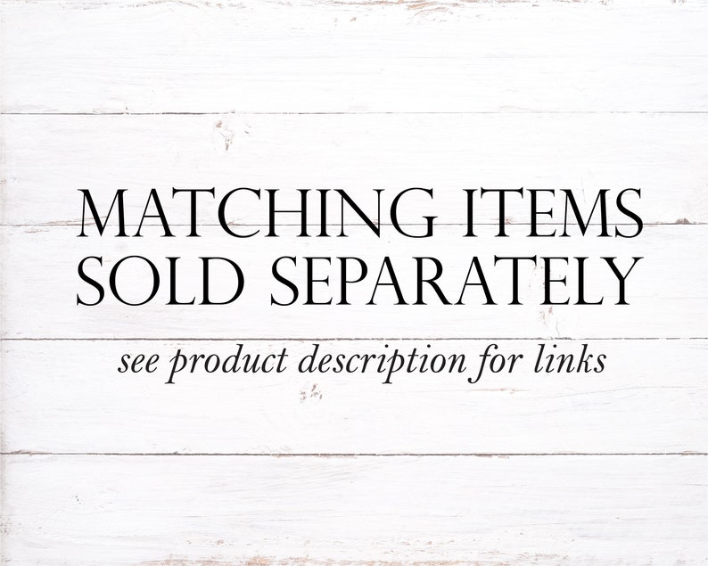 May include: White wooden background with black text that reads "Matching Items Sold Separately" and "see product description for links".