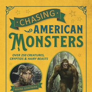 May include: A yellow book cover with green text that reads "CHASING. AMERICAN MONSTERS" and features illustrations of three mythical creatures: the Maine Goatman, the Ozark Howler, and the Washington Bigfoot. The text below the illustrations reads "OVER 250 CREATURES, CRYPTIDS & HAIRY BEASTS" and "JASON OFFUTT".