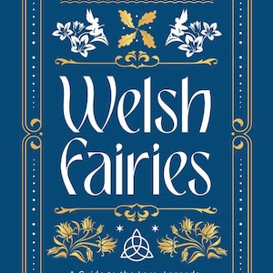 May include: A book cover with a gold and white design on a blue background. The title is "Welsh Fairies" and the subtitle is "A Guide to the Lore, Legends, Denizens & Deities of the Otherworld".