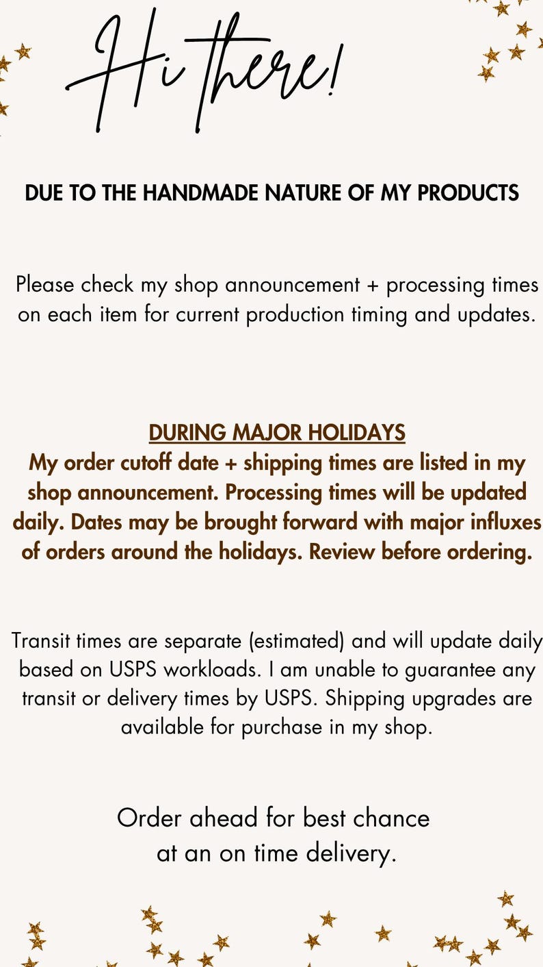 May include: A beige informational graphic with black and brown text. The text reads: Hi there! DUE TO THE HANDMADE NATURE OF MY PRODUCTS. Please check my shop announcement + processing times on each item. DURING MAJOR HOLIDAYS. Order ahead for delivery.