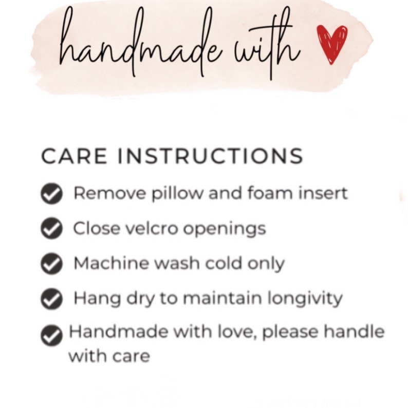 May include: Image with text: "handmade with" and a red heart. Below, care instructions are listed: Remove pillow and foam insert, close velcro openings, machine wash cold only, hang dry, and handmade with love.