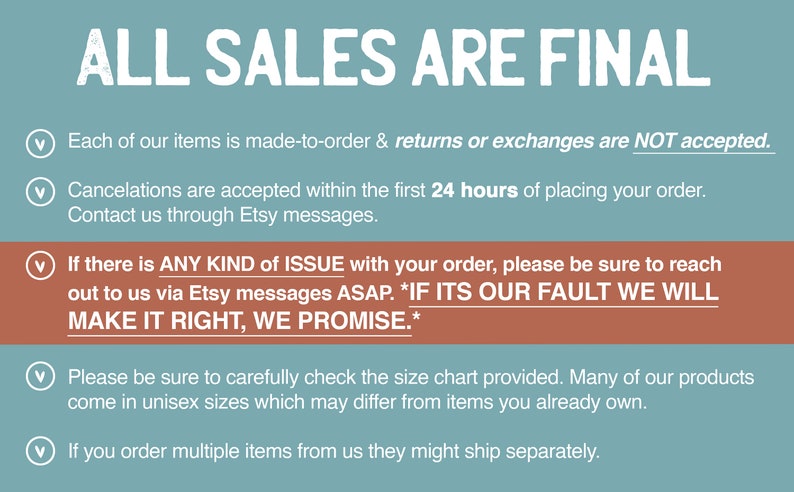May include: A teal blue background with white text that reads "ALL SALES ARE FINAL".  Below the text are five bullet points with information about returns, cancellations, and issues with orders.  The text reads: "Each of our items is made-to-order & returns or exchanges are NOT accepted."