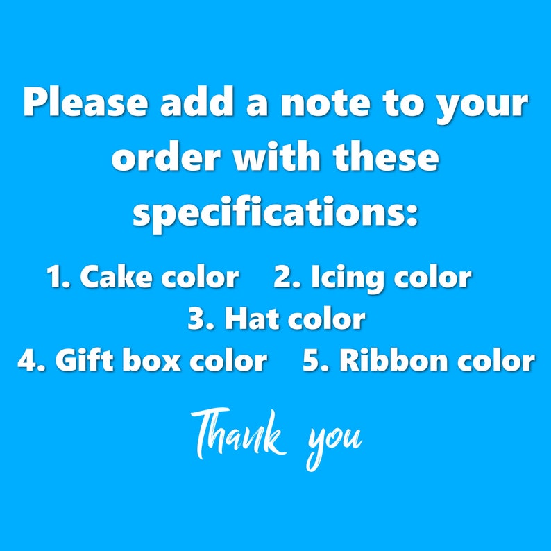 May include: A blue background with white text. The text reads: "Please add a note to your order with these specifications: 1. Cake color 2. Icing color 3. Hat color 4. Gift box color 5. Ribbon color. Thank you."