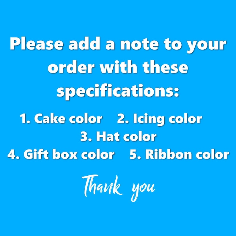 May include: A bright blue background with white text. The text reads: "Please add a note to your order with these specifications: 1. Cake color 2. Icing color 3. Hat color 4. Gift box color 5. Ribbon color Thank you."