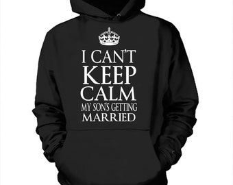I Can't Keep Calm My Son Is Getting Married Hoodie Gift For Mother Funny Sweatshirt Wedding Hooded Sweater