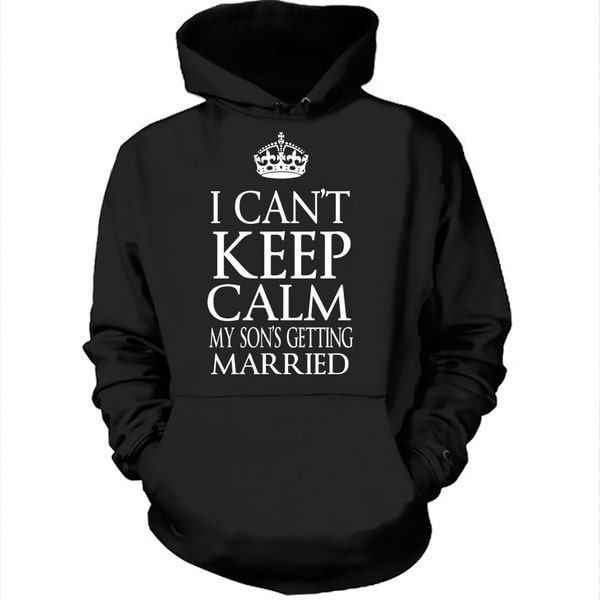 I Can't Keep Calm My Son Is Getting Married Hoodie Gift For Mother Funny Sweatshirt Wedding Hooded Sweater