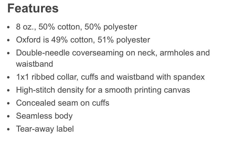 May include: Features of a t-shirt fabric: 8 oz., 50% cotton, 50% polyester, Oxford is 49% cotton, 51% polyester, double-needle coverseaming on neck, armholes and waistband, 1x1 ribbed collar, cuffs and waistband with spandex, high-stitch density for a smooth printing canvas, concealed seam on cuffs, seamless body, tear-away label.