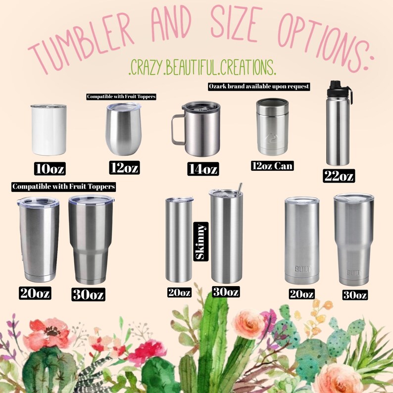May include: A variety of stainless steel tumblers in different sizes, including 10oz, 12oz, 14oz, 12oz can, 20oz, 22oz, and 30oz. The tumblers are all silver and have a shiny finish. The text "Compatible with Fruit Toppers" is written at the top of the image. The text "Skinny" is written on the side of one of the tumblers. The text "Ozark brand available upon request" is written at the top of the image.