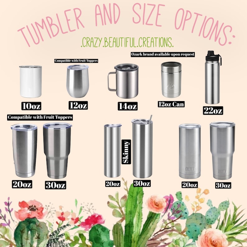 Peut inclure: Une collection de gobelets en acier inoxydable de diff&eacute;rentes formes et tailles, &eacute;tiquet&eacute;s avec des capacit&eacute;s de 10oz &agrave; 30oz. Le texte indique TUMBLER AND SIZE OPTIONS, CRAZY.BEAUTIFUL.CREATIONS., Compatible with Fruit Toppers et Ozark brand available upon request.