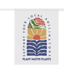 May include: White garden flag with a colorful graphic design. The design includes a stylized flower with red, green, yellow, and blue elements, and the text "SUPPORT YOUR LOCAL POLLINATORS PLANT NATIVE PLANTS" in blue.