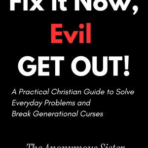 Może przedstawiać: Okładka książki z czarnym tłem i białym tekstem o treści Fix it Now, Evil GET OUT! A Practical Christian Guide to Solve Everyday Problems and Break Generational Curses. Słowo Evil jest czerwone. Autorem jest The Anonymous Sister.