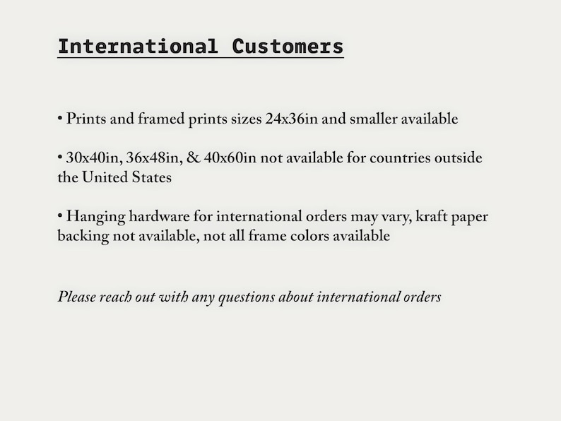 May include: A white informational graphic with black text titled International Customers. It lists availability for prints and framed prints in sizes 24x36in and smaller, notes exclusions for larger sizes, and mentions variations in hardware and backing.