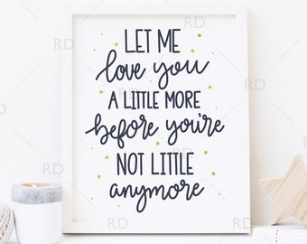 Let me love you a little more before you're not little anymore - PRINTABLE Wall Art / Nursery Wall Print / Hand Drawn Lettering Nursery Art