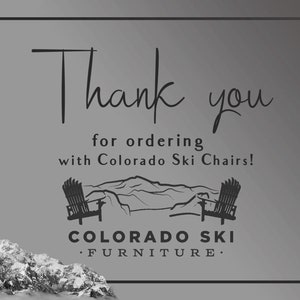 May include: Thank you for ordering with Colorado Ski Chairs! Black and white illustration of two ski chairs facing each other with a mountain range in the background. The text "COLORADO SKI FURNITURE." is below the chairs.