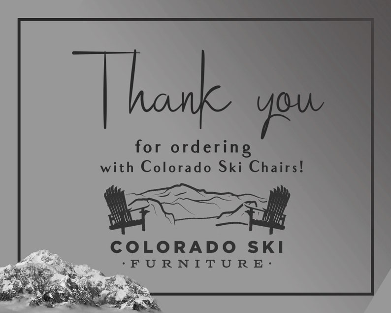 May include: Thank you for ordering with Colorado Ski Chairs! Black and white illustration of two ski chairs facing each other with a mountain range in the background. The text "COLORADO SKI FURNITURE." is below the chairs.