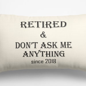 May include: A white pillow with black text that reads "Retired & Don't Ask Me Anything since 2018".