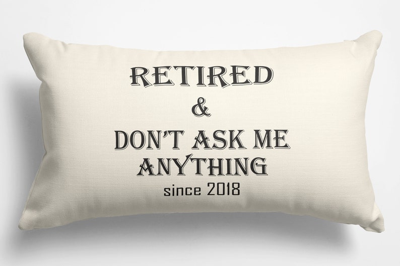 May include: A white pillow with black text that reads "Retired & Don't Ask Me Anything since 2018".