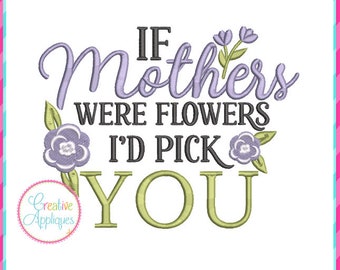 If Mothers were flowers I'd pick you Digital Embroidery Machine Design 4 sizes, mom embroidery, mother embroidery