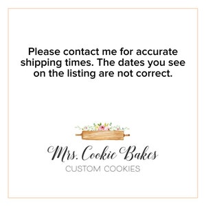 May include: A white background with black text that reads "Please contact me for accurate shipping times. The dates you see on the listing are not correct." Below the text is a logo for a business called "Mrs. Cookie Bakes" with a graphic of a rolling pin with flowers on top.