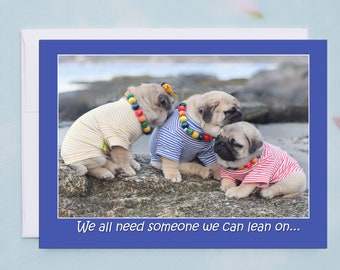 ENCOURAGEMENT CARD - We All Need Someone to Lean On - Pug Card Pugs and Kisses - 5x7