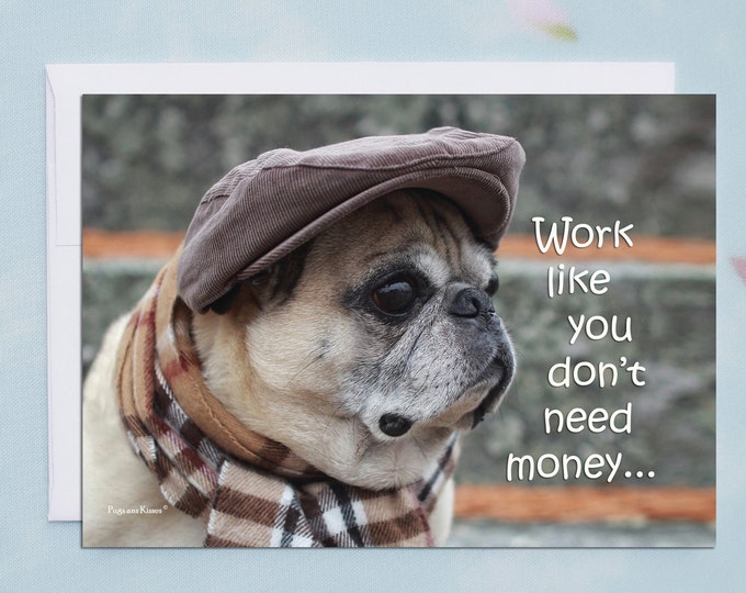 ENCOURAGEMENT CARD - Work Like You Don't Need Money - Pug Greeting Card  Pugs and Kisses 5x7