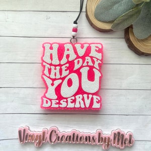 Have the day you deserve car freshie, car air freshener, freshie, aroma bead car freshie, funny car freshie
