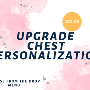 May include: Pink watercolor background with the text "ADD-ON" in a yellow circle. The text "UPGRADE CHEST PERSONALIZATION" is in dark blue. Below the text is the phrase "CHOOSE FROM THE DROP MENU" in black.
