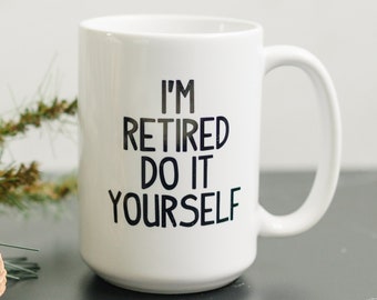 Retired Coffee Mug - Retirement Gift, Coffee Cup, Funny Do It Yourself Design, 11 oz & 15 oz Ceramic, Dishwasher Safe, Retirement Party