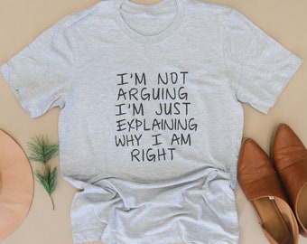 Funny Tshirt, Gag Gift, Humorous Shirt, I'm Not Arguing I'm Just Explaining Why I Am Right, Debater Funny Gift