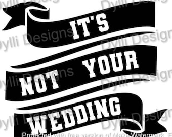 It's Not Your Wedding - Wedding SVG - Wedding cut file for cricut