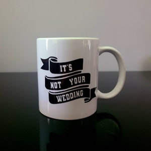 It's Not Your Wedding Mug 12 oz It's Not Your Wedding Mug Funny Mug for Family image 1