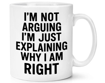I'm Not Arguing I'm Just Explaining Why I Am Right 10oz Mug Cup Funny Dad Fathers Day Son Grandad Boyfriend Joke Sarcasm Stubborn Rude