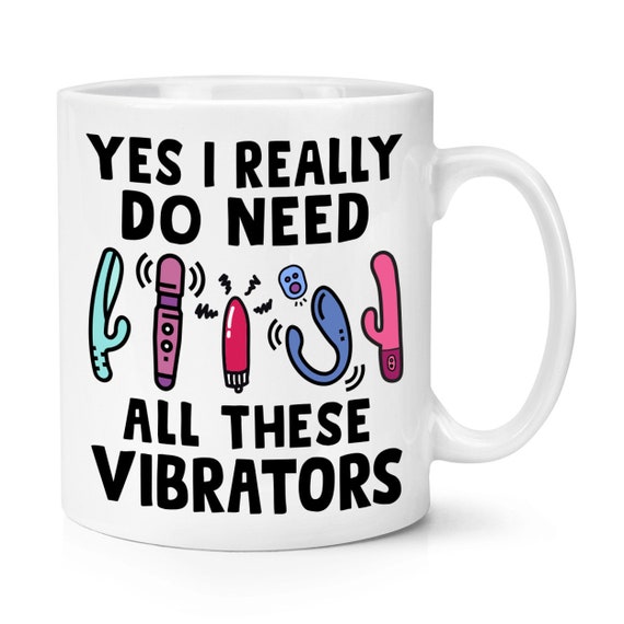 Yes I Really Do Need All These Vibrators 10oz Mug Cup Funny Joke Single  Rude Girlfriend Wife Sex Toy Positive Vibes - Etsy