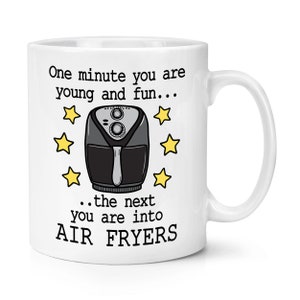 One Minute You Are Young And Fun The Next You Are Into Air Fryers 10oz Mug Cup Birthday Boyfriend Girlfriend Husband Wife