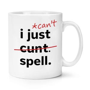 May include: White ceramic mug with the text "i just cunt. spell." in black, with "can't" in red above and a red line through "cunt."